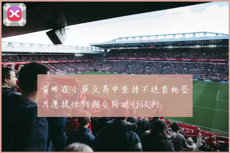 黄蜂在小萨交易中坚持不送首轮签只愿提供到期合同进行谈判