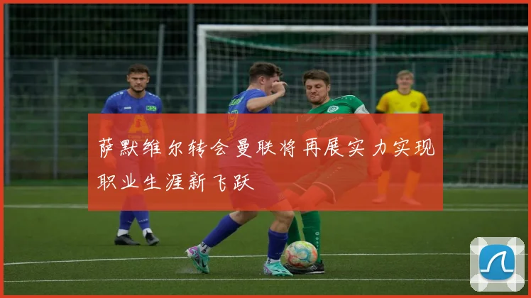 萨默维尔转会曼联将再展实力实现职业生涯新飞跃