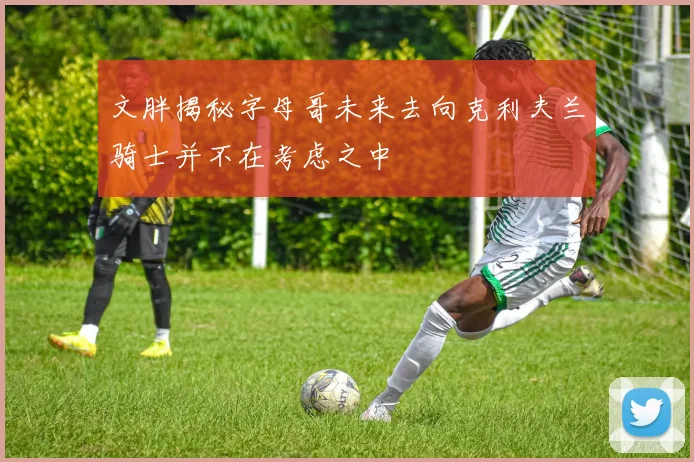 文胖揭秘字母哥未来去向克利夫兰骑士并不在考虑之中