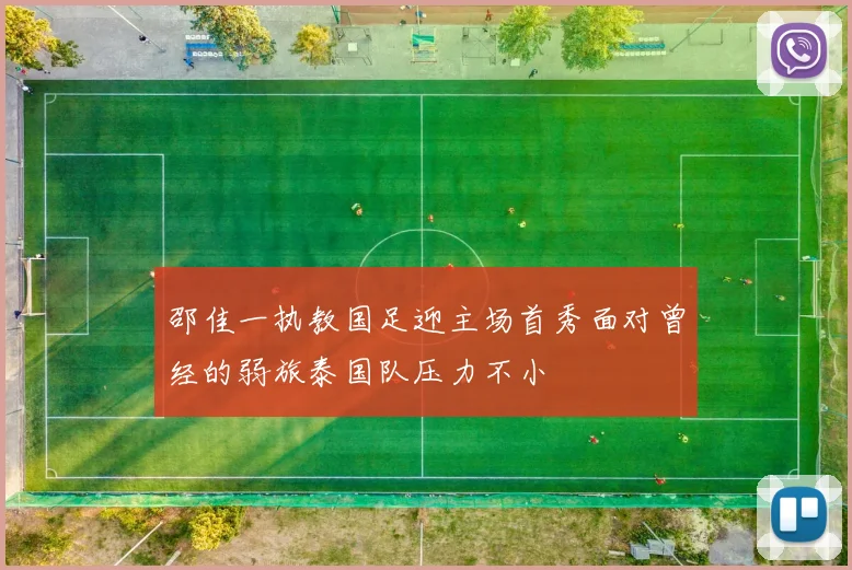 邵佳一执教国足迎主场首秀面对曾经的弱旅泰国队压力不小